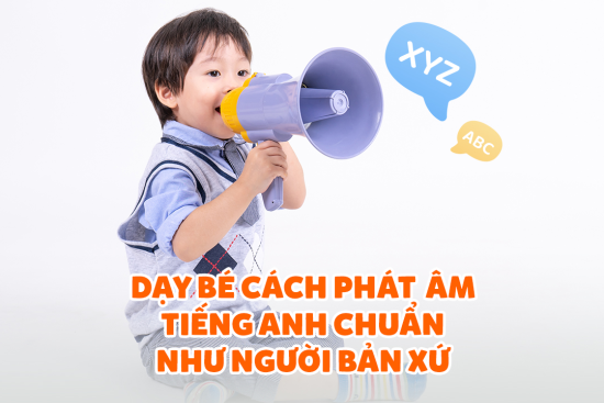 Bí Kíp Giúp Bé Học Phát Âm Tiếng Anh Chuẩn Bản Xứ Ngay Từ Nhỏ