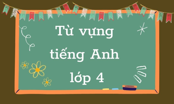 Trọn Bộ Từ Vựng Tiếng Anh Cho Bé Lớp 4 Kì 1 Theo Unit