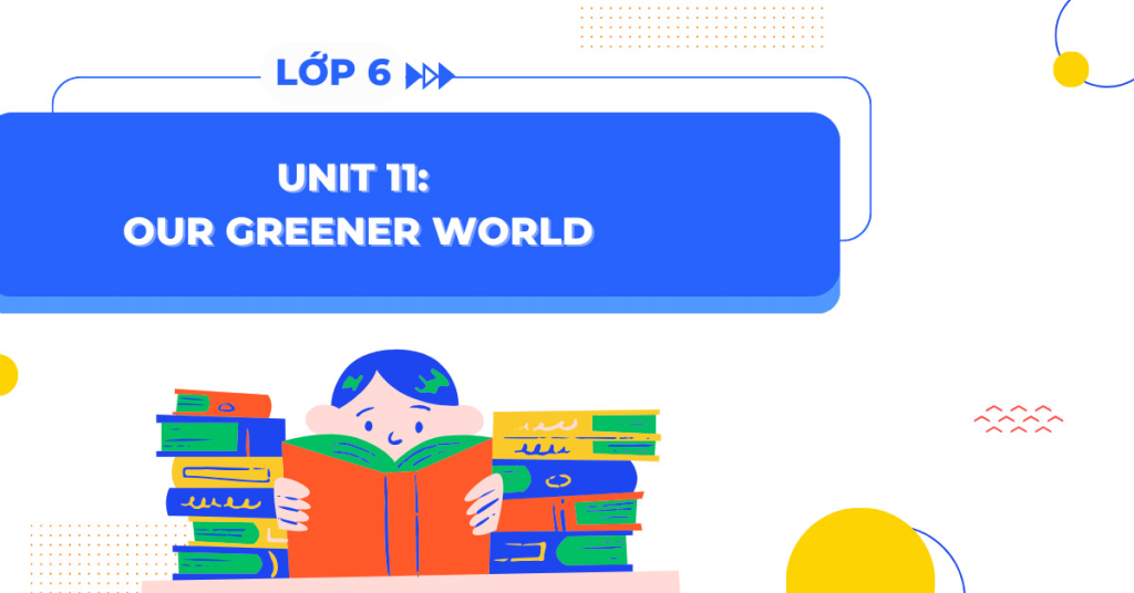 Ngữ pháp tiếng Anh lớp 6 Unit 11: Our Greener World