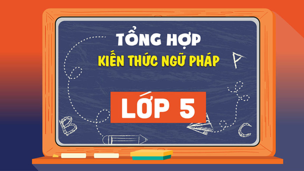 Trọn Bộ Chi Tiết Ngữ Pháp Tiếng Anh Lớp 5 Theo Từng Unit - Học Kỳ 1