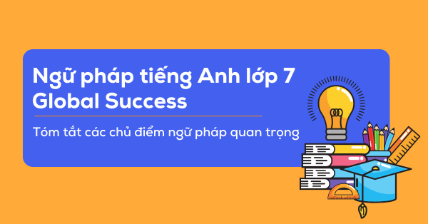 10+ Chủ Điểm Ngữ Pháp Tiếng Anh Lớp 7 Global Success Bé Cần Nắm