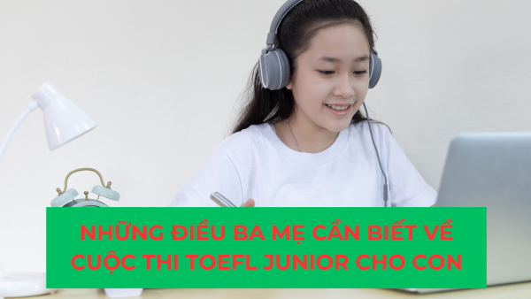 Những Điều Ba Mẹ Cần Biết Về Cuộc Thi TOEFL Junior Cho Con